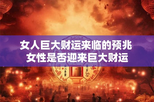 女人巨大财运来临的预兆 女性是否迎来巨大财运