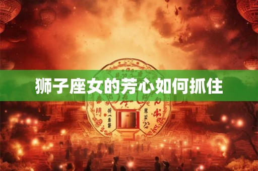 狮子座女的芳心如何抓住