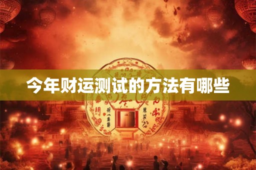 今年财运测试的方法有哪些