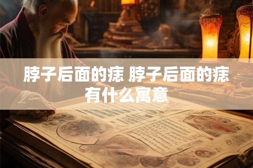 脖子后面的痣 脖子后面的痣有什么寓意