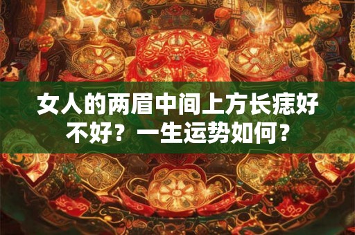 女人的两眉中间上方长痣好不好？一生运势如何？