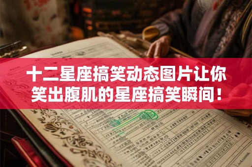 十二星座搞笑动态图片让你笑出腹肌的星座搞笑瞬间！