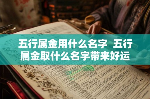 五行属金用什么名字  五行属金取什么名字带来好运