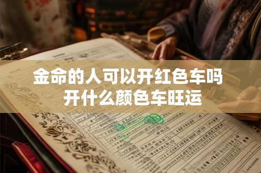 金命的人可以开红色车吗 开什么颜色车旺运 金命的人可以开红色车吗 开什么颜色车旺运