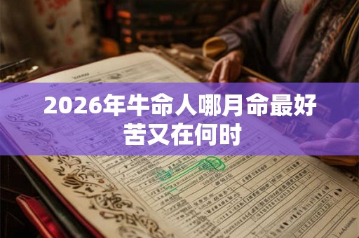 2026年牛命人哪月命最好 苦又在何时
