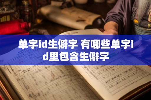 单字id生僻字 有哪些单字id里包含生僻字