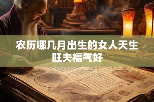 农历哪几月出生的女人天生旺夫福气好