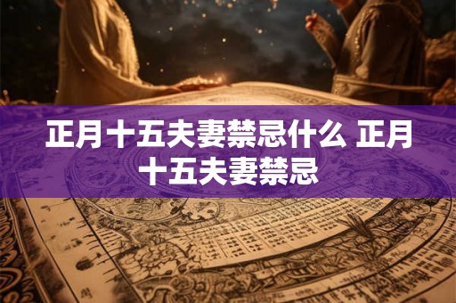 正月十五夫妻禁忌什么 正月十五夫妻禁忌