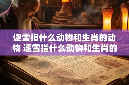 逐雪指什么动物和生肖的动物 逐雪指什么动物和生肖的动物呢