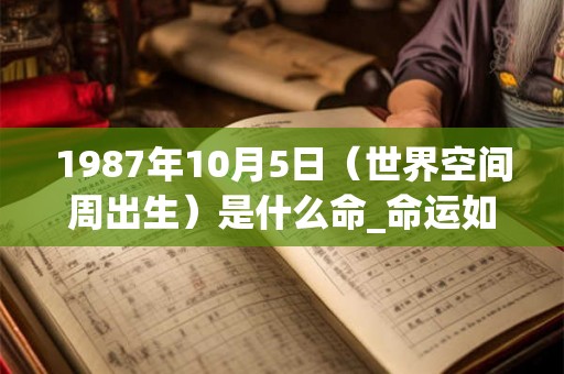 1987年10月5日（世界空间周出生）是什么命_命运如何