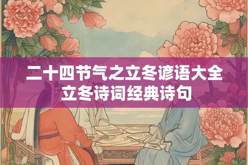 二十四节气之立冬谚语大全 立冬诗词经典诗句 二十四节气之立冬谚语大全 立冬诗词经典诗句