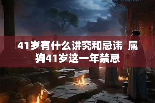 41岁有什么讲究和忌讳  属狗41岁这一年禁忌