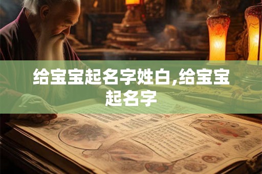 给宝宝起名字姓白,给宝宝起名字