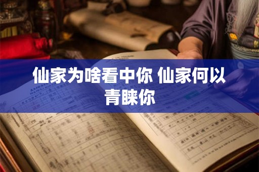 仙家为啥看中你 仙家何以青睐你 仙家为啥看中你 仙家何以青睐你