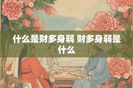 什么是财多身弱 财多身弱是什么