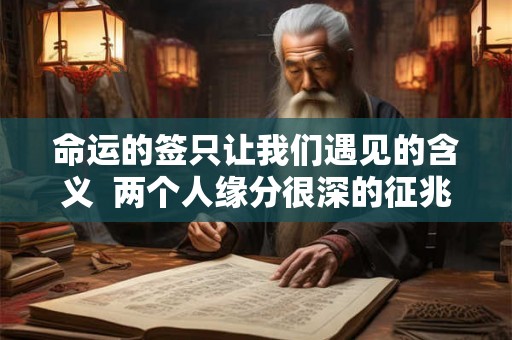 命运的签只让我们遇见的含义  两个人缘分很深的征兆