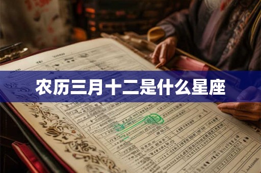 农历三月十二是什么星座 农历三月十二是什么星座