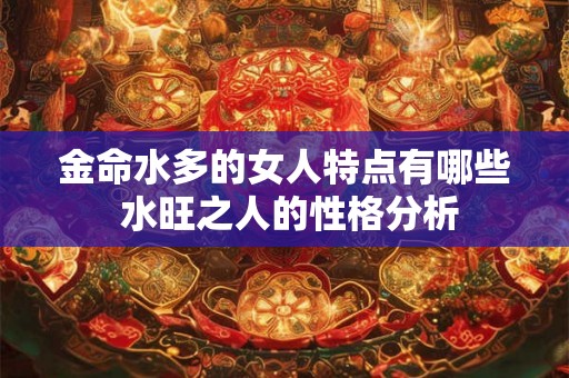 金命水多的女人特点有哪些 水旺之人的性格分析