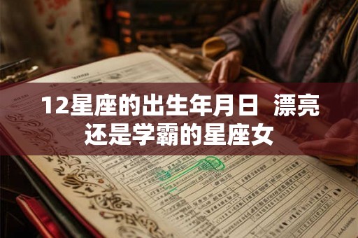 12星座的出生年月日 漂亮还是学霸的星座女 12星座的出生年月日 漂亮还是学霸的星座女