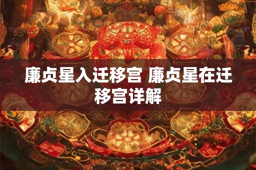廉贞星入迁移宫 廉贞星在迁移宫详解