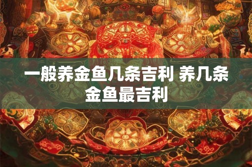 一般养金鱼几条吉利 养几条金鱼最吉利