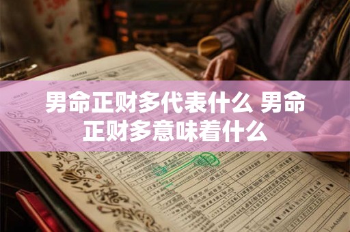 男命正财多代表什么 男命正财多意味着什么 男命正财多代表什么 男命正财多意味着什么