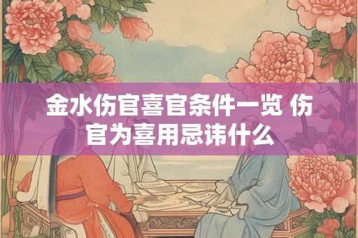 金水伤官喜官条件一览 伤官为喜用忌讳什么