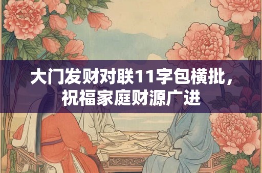 大门发财对联11字包横批，祝福家庭财源广进