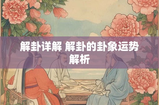 解卦详解 解卦的卦象运势解析 解卦详解 解卦的卦象运势解析