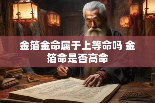 金箔金命属于上等命吗 金箔命是否高命