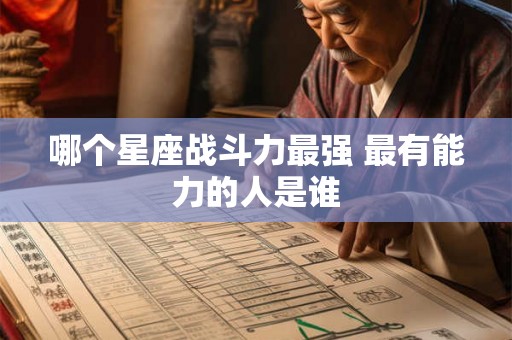 哪个星座战斗力最强 最有能力的人是谁 哪个星座战斗力最强 最有能力的人是谁