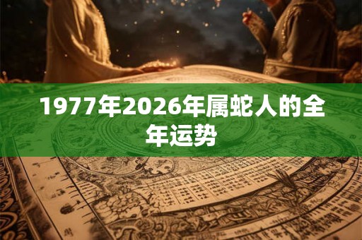 1977年2026年属蛇人的全年运势