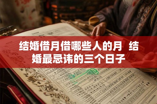 结婚借月借哪些人的月  结婚最忌讳的三个日子