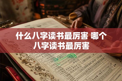 什么八字读书最厉害 哪个八字读书最厉害