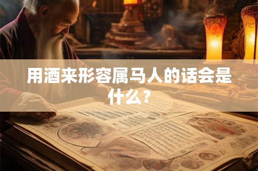 用酒来形容属马人的话会是什么？