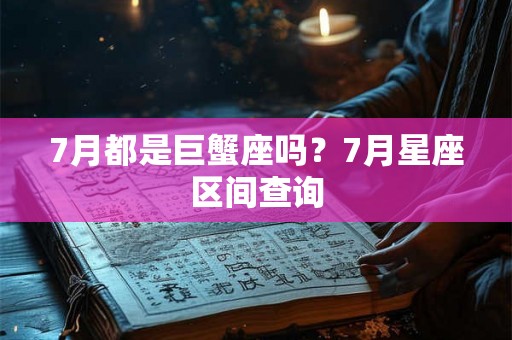7月都是巨蟹座吗？7月星座区间查询