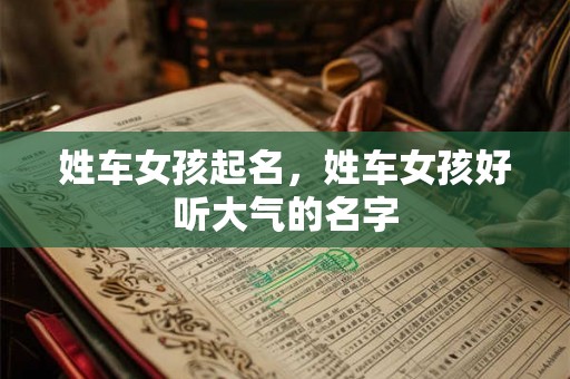 姓车女孩起名，姓车女孩好听大气的名字