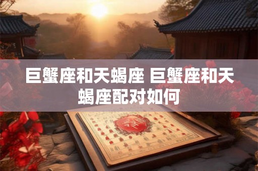 巨蟹座和天蝎座 巨蟹座和天蝎座配对如何