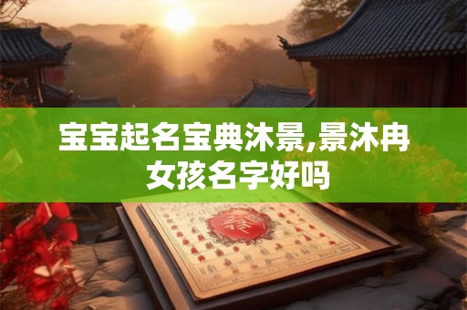 宝宝起名宝典沐景,景沐冉 女孩名字好吗