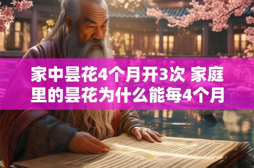 家中昙花4个月开3次 家庭里的昙花为什么能每4个月开3次
