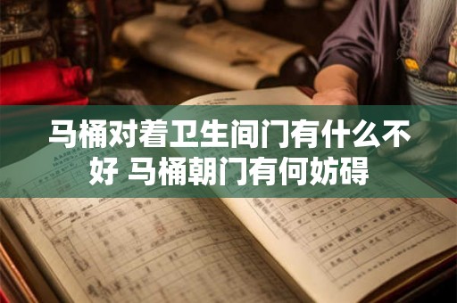 马桶对着卫生间门有什么不好 马桶朝门有何妨碍