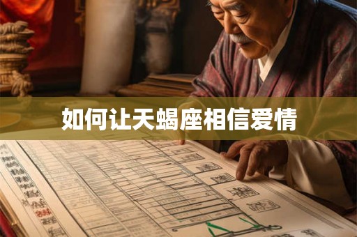 如何让天蝎座相信爱情 如何让天蝎座相信爱情