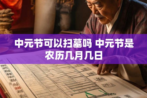 中元节可以扫墓吗 中元节是农历几月几日