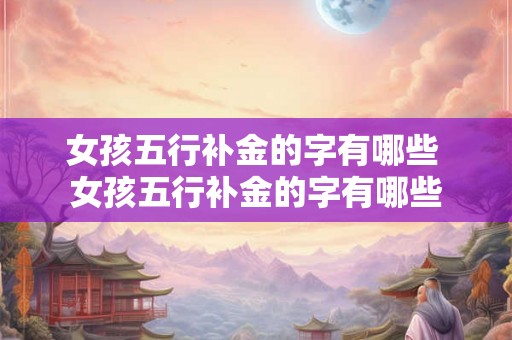 女孩五行补金的字有哪些 女孩五行补金的字有哪些