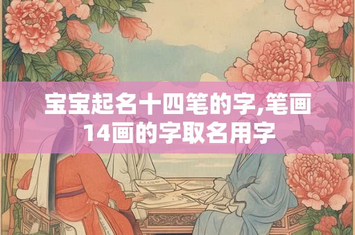 宝宝起名十四笔的字,笔画14画的字取名用字 宝宝起名十四笔的字,笔画14画的字取名用字