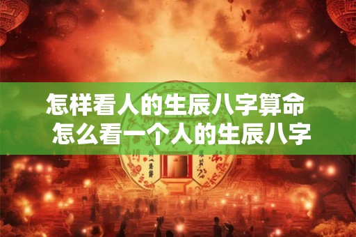 怎样看人的生辰八字算命  怎么看一个人的生辰八字