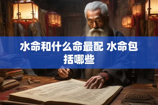 水命和什么命最配 水命包括哪些