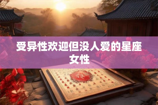 受异性欢迎但没人爱的星座女性 受异性欢迎但没人爱的星座女性