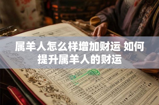 属羊人怎么样增加财运 如何提升属羊人的财运