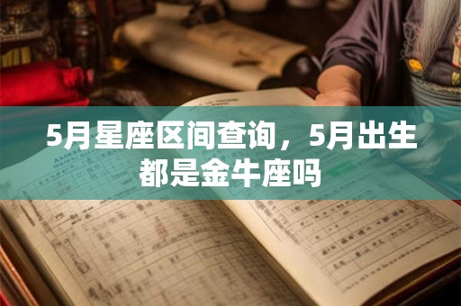 5月星座区间查询，5月出生都是金牛座吗